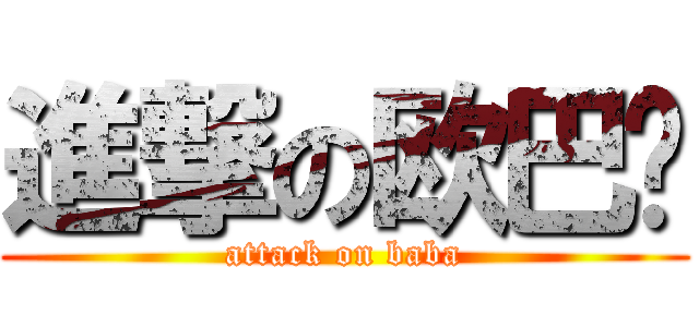 進撃の欧巴酱 (attack on baba)