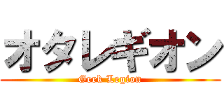 オタレギオン (Geek Legion)