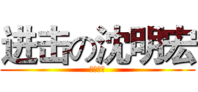 进击の沈明宏 (将帥本能)