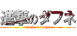 進撃のダフネ (attack on daphne)