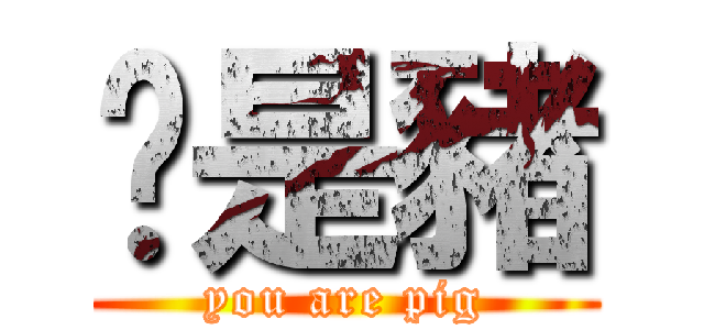 你是豬 (you are pig)