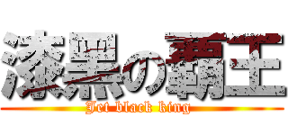 漆黑の覇王 (Jet black king )