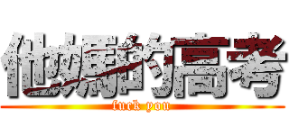 他媽的高考 (fuck you)