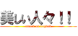 美しい人々！！  (attack on dogdak)
