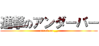 進撃のアンダーバー (attack on __)