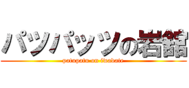 パツパッツの岩舘 (patupatu on iwadate)