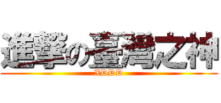 進撃の臺灣之神 (XDDD)