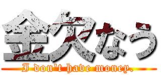 金欠なう (I don\'t have money.)