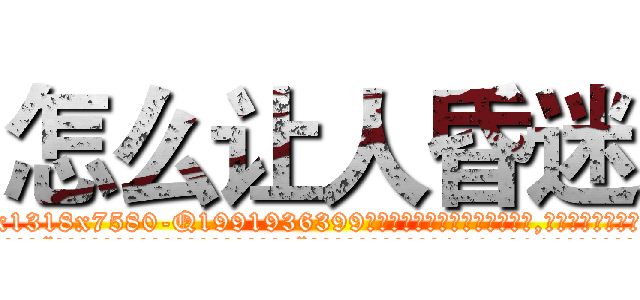 怎么让人昏迷 (怎么让人昏迷【电.话156x1318x7580-Q1991936399鑫宏药业】我们做的是长期生意,靠的是老客户长期支持
参考消息网2月20日报道 韩媒称，“剩女多、离婚率高的城市，房价一定会上涨。”这是中国经济学家金岩石2016年12月参加在上海举行的房地产相关论坛时说的话。
)