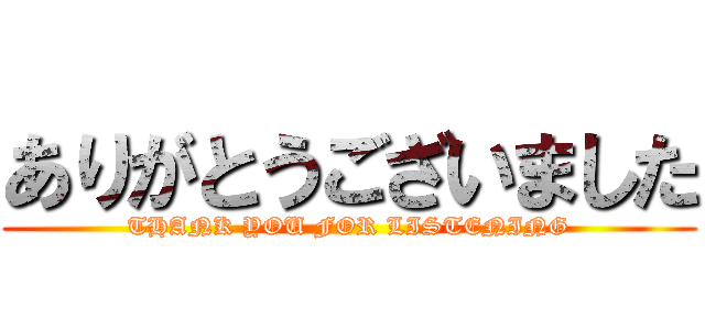 ありがとうございました (THANK YOU FOR LISTENING)