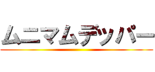 ムニマムデッパー ()