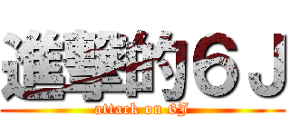 進撃的６Ｊ (attack on 6J)