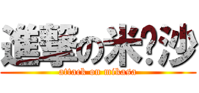 進撃の米卡沙 (attack on mikasa)