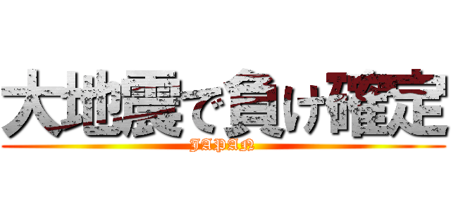 大地震で負け確定 (JAPAN)