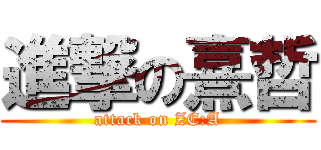 進撃の熹哲 (attack on ZE:A)