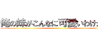 俺の妹がこんなに可愛いわけがない ()