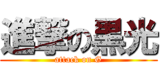 進撃の黒光 (attack on G)
