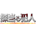 探当る犯人 (zettai ni nigasan)