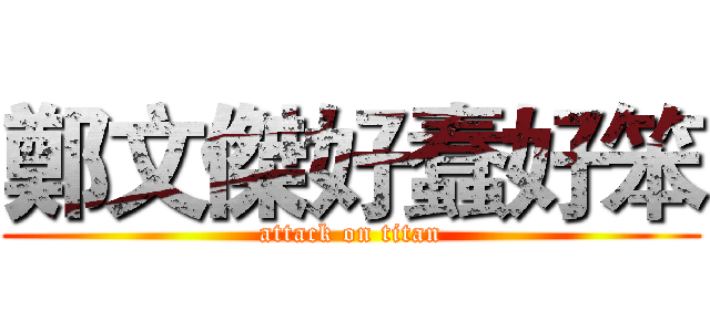 鄭文傑好蠢好笨 (attack on titan)