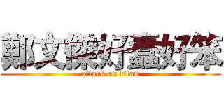 鄭文傑好蠢好笨 (attack on titan)