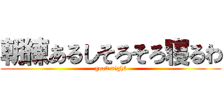 朝練あるしそろそろ寝るわ (good night)