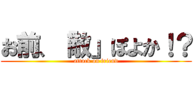 お前、「敵」ぽよか！？ (attack on friend)