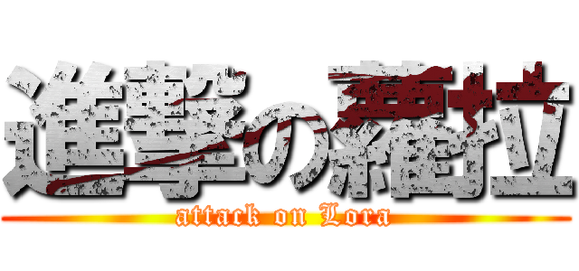 進撃の蘿拉 (attack on Lora)