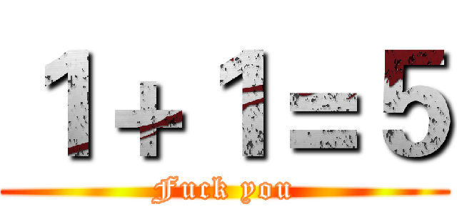 １＋１＝５ (Fuck you)