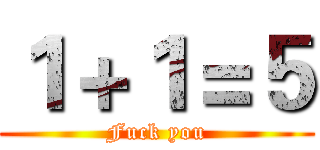 １＋１＝５ (Fuck you)