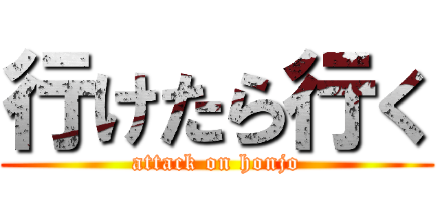 行けたら行く (attack on honjo)