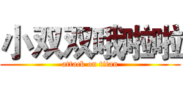 小双双哦啦啦 (attack on titan)