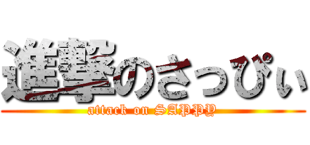 進撃のさっぴぃ (attack on SAPPY)