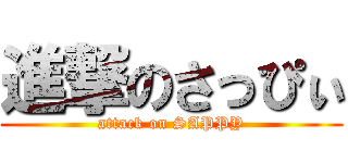 進撃のさっぴぃ (attack on SAPPY)