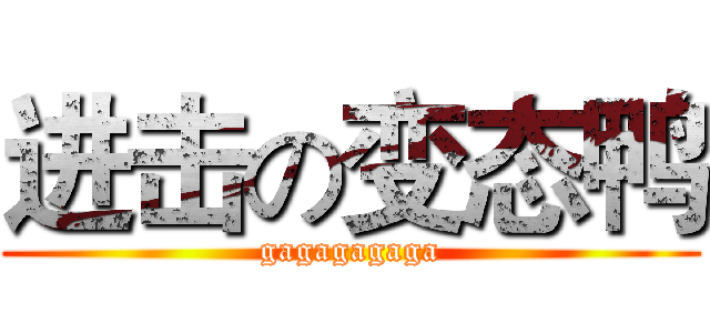 进击の变态鸭 (gagagagaga)