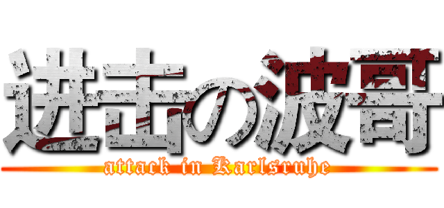进击の波哥 (attack in Karlsruhe)