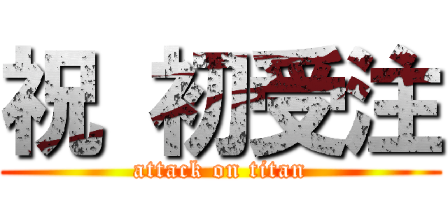 祝 初受注 (attack on titan)