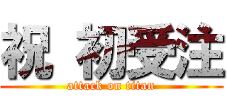 祝 初受注 (attack on titan)