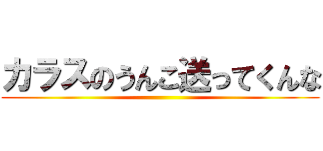 カラスのうんこ送ってくんな ()