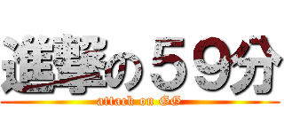 進撃の５９分 (attack on GG)