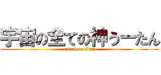 宇宙の全ての神うーたん (attack on titan)