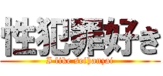 性犯罪好き (I like seihanzai)
