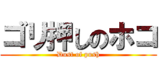 ゴリ押しのホコ (Dust of push)