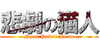 悲劇の猫人 (Nyan Power Beam)
