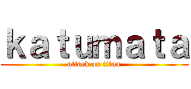 ｋａｔｕｍａｔａ (attack on titan)