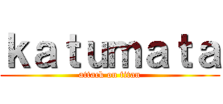 ｋａｔｕｍａｔａ (attack on titan)