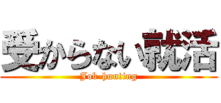 受からない就活 (Job-hunting)