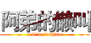 阿弟的懒叫 (a di de lanjiao)