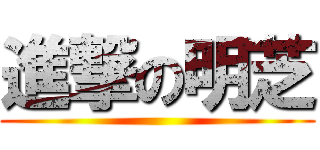 進撃の明芝 ()