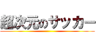 超次元のサッカー ()