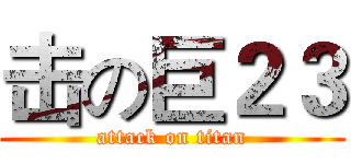 击の巨２３ (attack on titan)